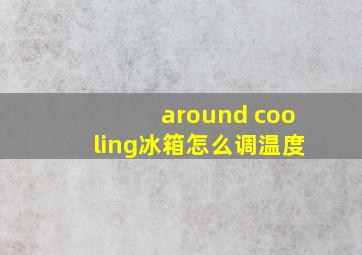 around cooling冰箱怎么调温度